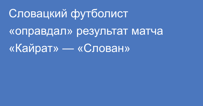 Словацкий футболист «оправдал» результат матча «Кайрат» — «Слован»