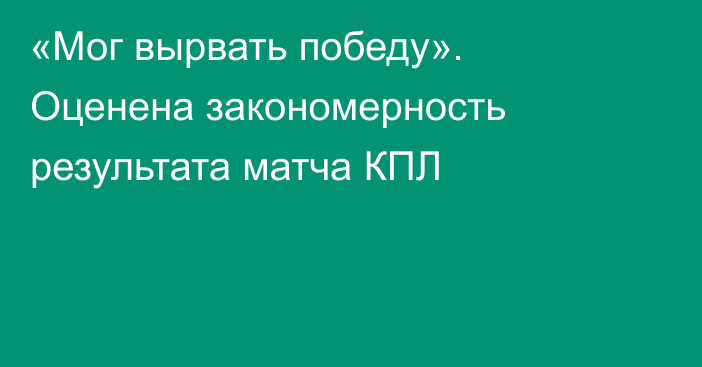 «Мог вырвать победу». Оценена закономерность результата матча КПЛ