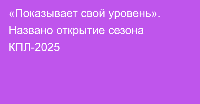 «Показывает свой уровень». Названо открытие сезона КПЛ-2025