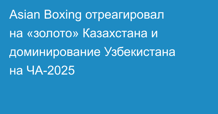 Asian Boxing отреагировал на «золото» Казахстана и доминирование Узбекистана на ЧА-2025