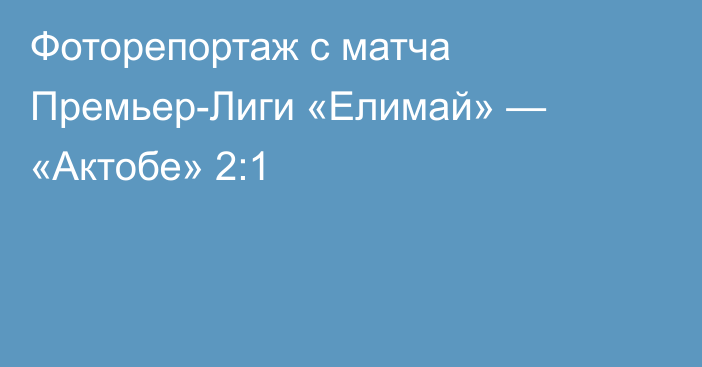 Фоторепортаж с матча Премьер-Лиги «Елимай» — «Актобе» 2:1