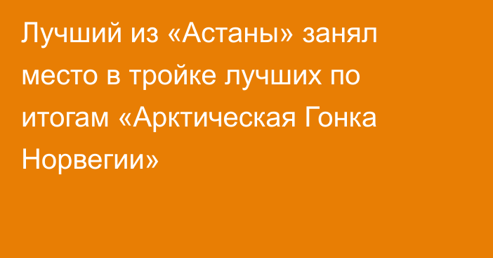 Лучший из «Астаны» занял место в тройке лучших по итогам «Арктическая Гонка Норвегии»