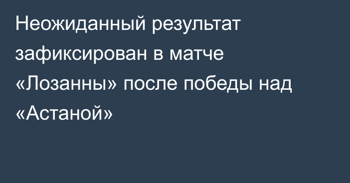 Неожиданный результат зафиксирован в матче «Лозанны» после победы над «Астаной»