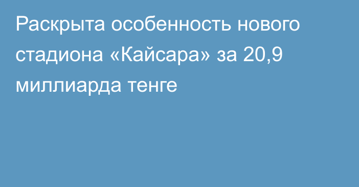 Раскрыта особенность нового стадиона «Кайсара» за 20,9 миллиарда тенге