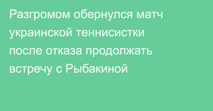 Разгромом обернулся матч украинской теннисистки после отказа продолжать встречу с Рыбакиной