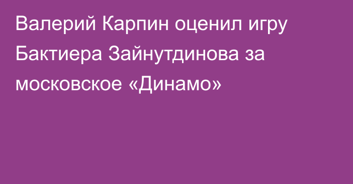 Валерий Карпин оценил игру Бактиера Зайнутдинова за московское «Динамо»