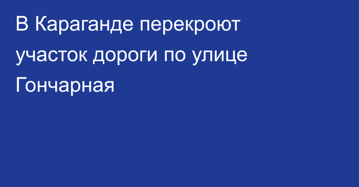 В Караганде перекроют участок дороги по улице Гончарная