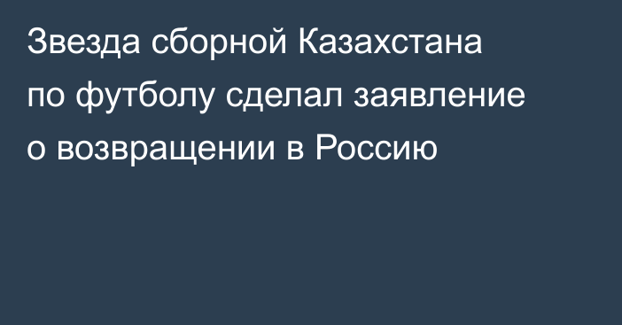 Звезда сборной Казахстана по футболу сделал заявление о возвращении в Россию