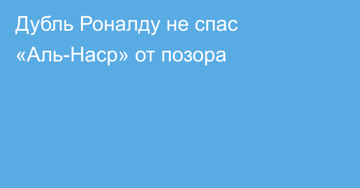 Дубль Роналду не спас «Аль-Наср» от позора