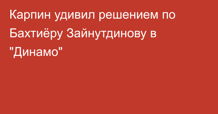 Карпин удивил решением по Бахтиёру Зайнутдинову в 