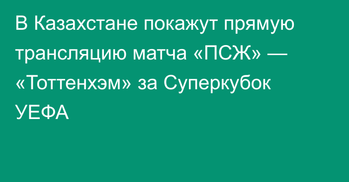 В Казахстане покажут прямую трансляцию матча «ПСЖ» — «Тоттенхэм» за Суперкубок УЕФА