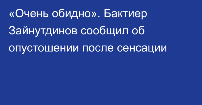 «Очень обидно». Бактиер Зайнутдинов сообщил об опустошении после сенсации