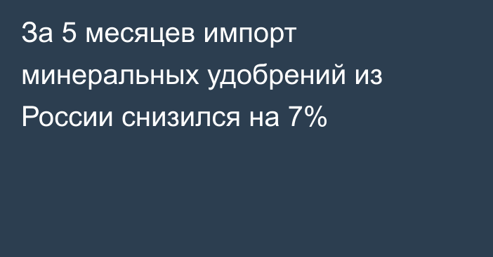 За 5 месяцев импорт минеральных удобрений из России снизился на 7%