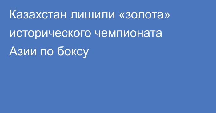 Казахстан лишили «золота» исторического чемпионата Азии по боксу