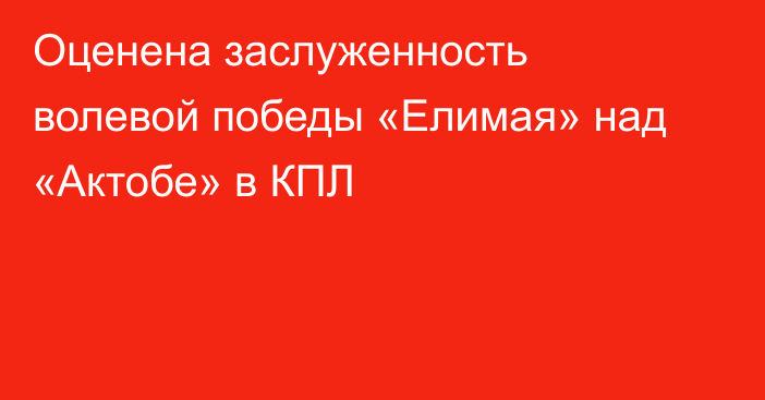 Оценена заслуженность волевой победы «Елимая» над «Актобе» в КПЛ