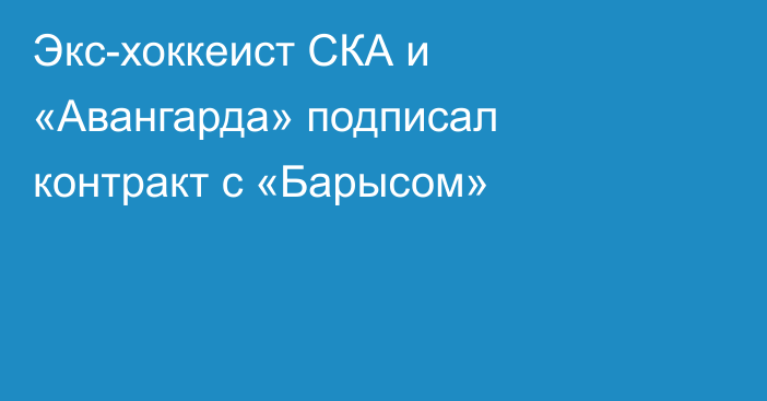 Экс-хоккеист СКА и «Авангарда» подписал контракт с «Барысом»
