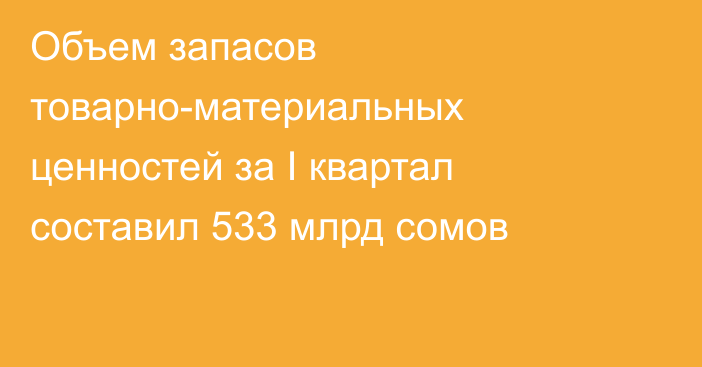 Объем запасов товарно-материальных ценностей за I квартал составил 533 млрд сомов