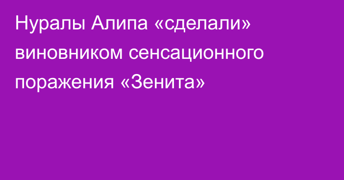 Нуралы Алипа «сделали» виновником сенсационного поражения «Зенита»