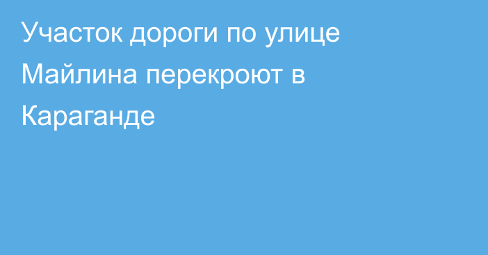 Участок дороги по улице Майлина перекроют в Караганде