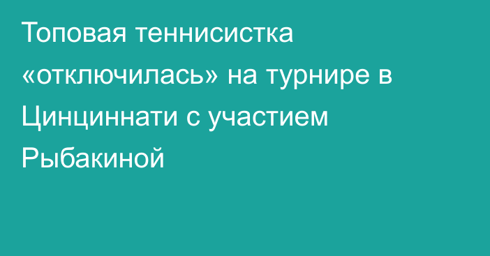 Топовая теннисистка «отключилась» на турнире в Цинциннати с участием Рыбакиной