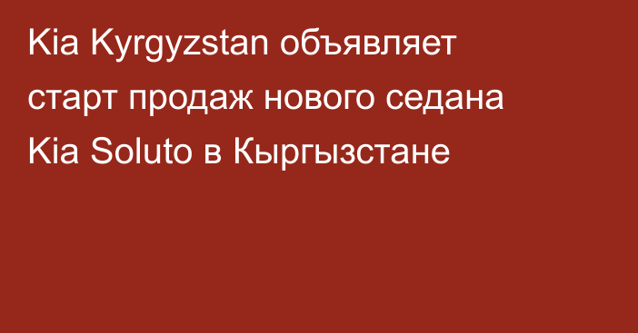 Kia Kyrgyzstan объявляет старт продаж нового седана Kia Soluto в Кыргызстане