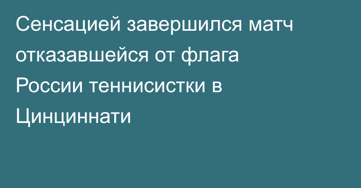 Сенсацией завершился матч отказавшейся от флага России теннисистки в Цинциннати