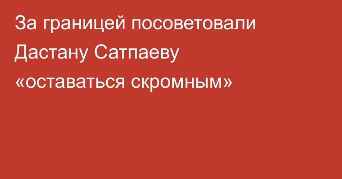 За границей посоветовали Дастану Сатпаеву «оставаться скромным»