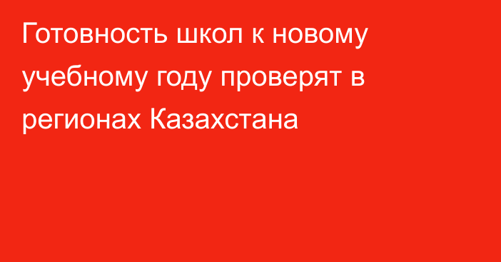 Готовность школ к новому учебному году проверят в регионах Казахстана