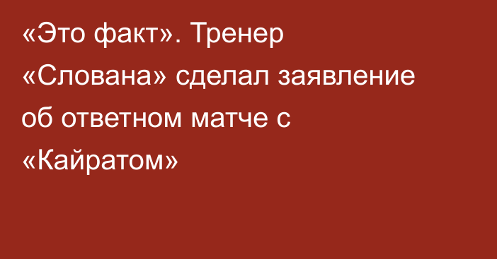 «Это факт». Тренер «Слована» сделал заявление об ответном матче с «Кайратом»
