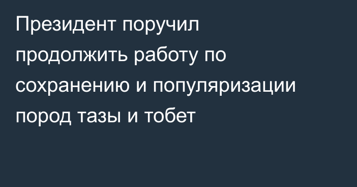Президент поручил продолжить работу по сохранению и популяризации пород тазы и тобет