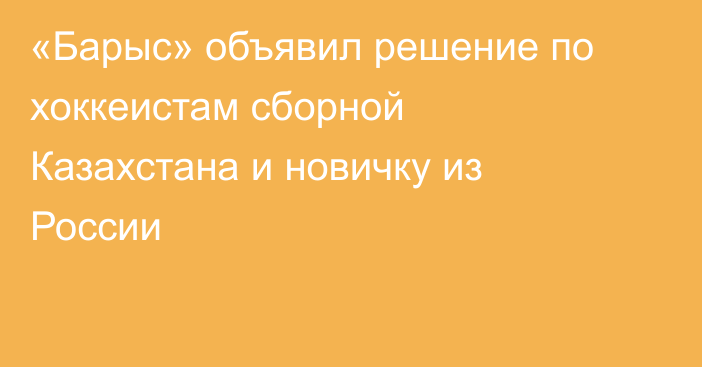 «Барыс» объявил решение по хоккеистам сборной Казахстана и новичку из России