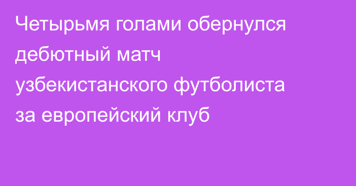 Четырьмя голами обернулся дебютный матч узбекистанского футболиста за европейский клуб