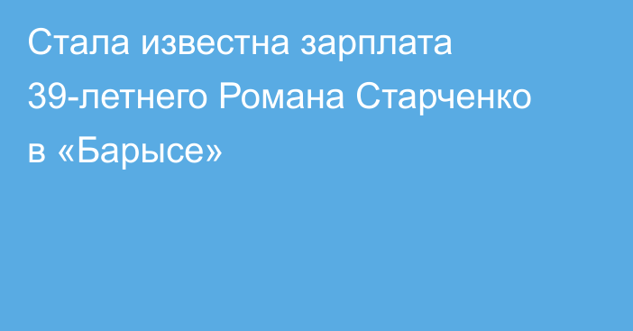 Стала известна зарплата 39-летнего Романа Старченко в «Барысе»