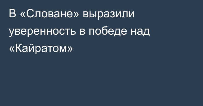 В «Словане» выразили уверенность в победе над «Кайратом»