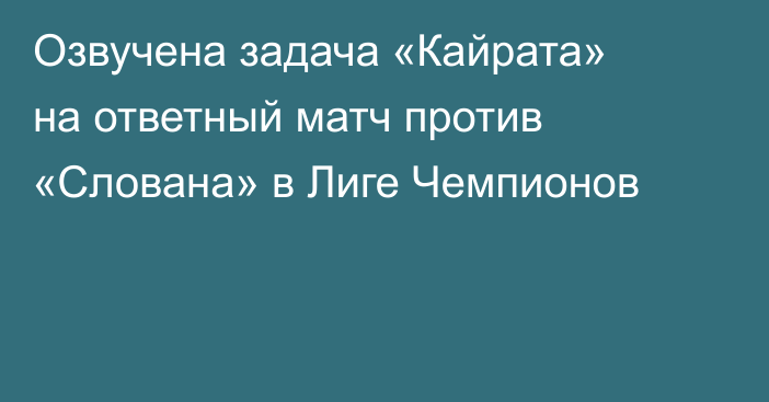 Озвучена задача «Кайрата» на ответный матч против «Слована» в Лиге Чемпионов