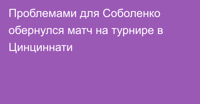 Проблемами для Соболенко обернулся матч на турнире в Цинциннати