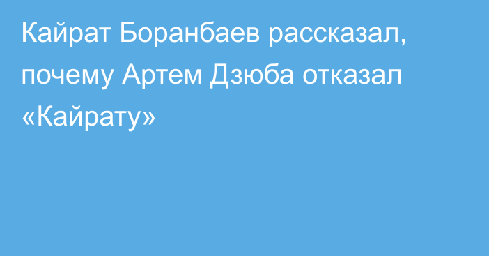 Кайрат Боранбаев рассказал, почему Артем Дзюба отказал «Кайрату»
