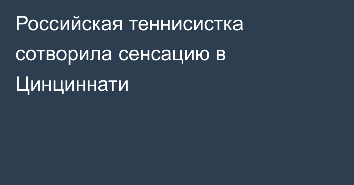 Российская теннисистка сотворила сенсацию в Цинциннати