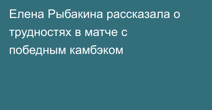 Елена Рыбакина рассказала о трудностях в матче с победным камбэком