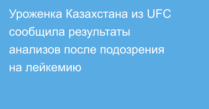 Уроженка Казахстана из UFC сообщила результаты анализов после подозрения на лейкемию