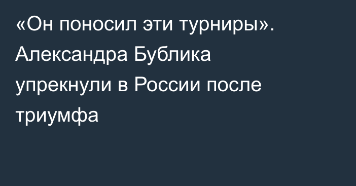 «Он поносил эти турниры». Александра Бублика упрекнули в России после триумфа