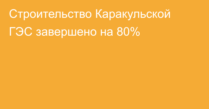 Строительство Каракульской ГЭС завершено на 80%