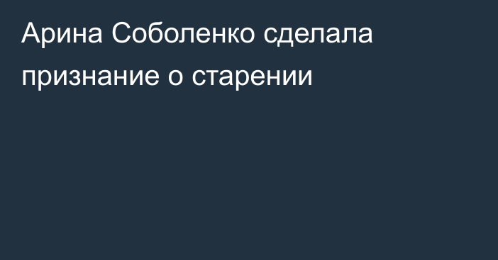 Арина Соболенко сделала признание о старении