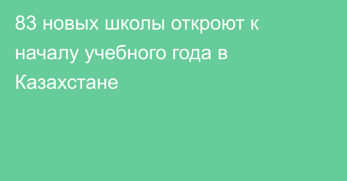 83 новых школы откроют к началу учебного года в Казахстане