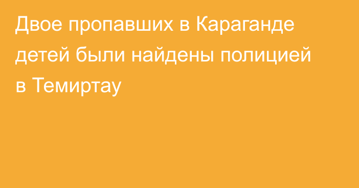 Двое пропавших в Караганде детей были найдены полицией в Темиртау