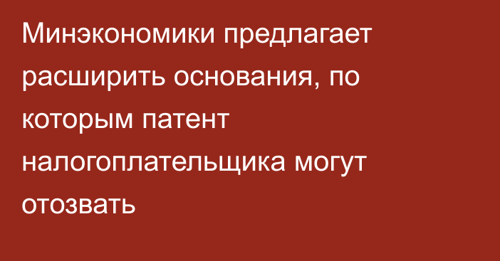 Минэкономики предлагает расширить основания, по которым патент налогоплательщика могут отозвать
