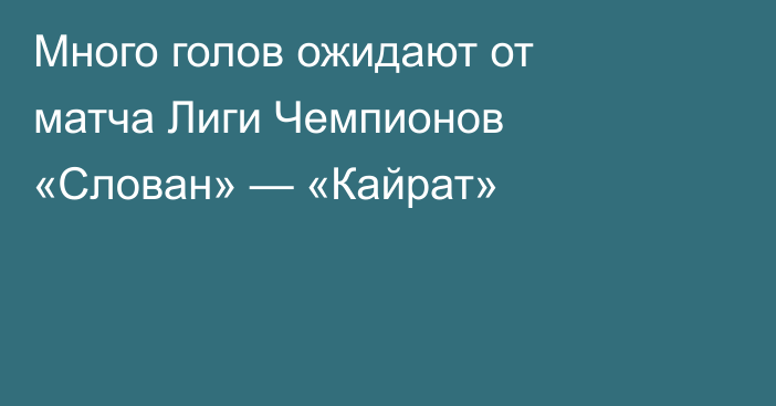 Много голов ожидают от матча Лиги Чемпионов «Слован» — «Кайрат»