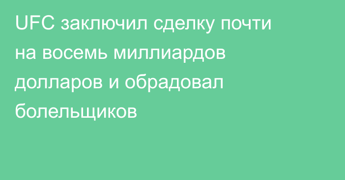 UFC заключил сделку почти на восемь миллиардов долларов и обрадовал болельщиков