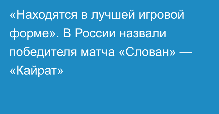 «Находятся в лучшей игровой форме». В России назвали победителя матча «Слован» — «Кайрат»