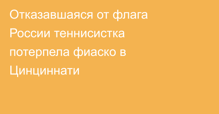 Отказавшаяся от флага России теннисистка потерпела фиаско в Цинциннати